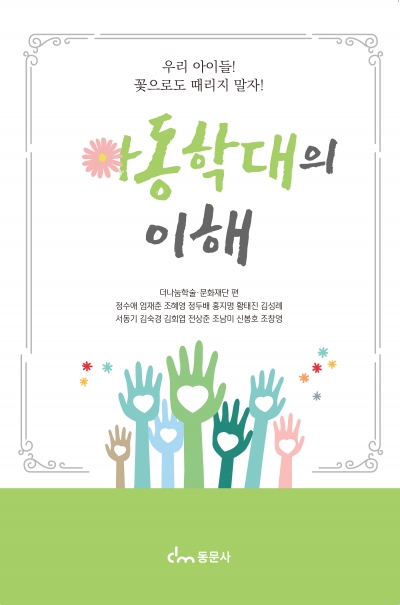 아동학대의 이해  - ‘우리 아이들! 꽃으로도 때리지 말자!’-